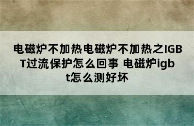 电磁炉不加热电磁炉不加热之IGBT过流保护怎么回事 电磁炉igbt怎么测好坏